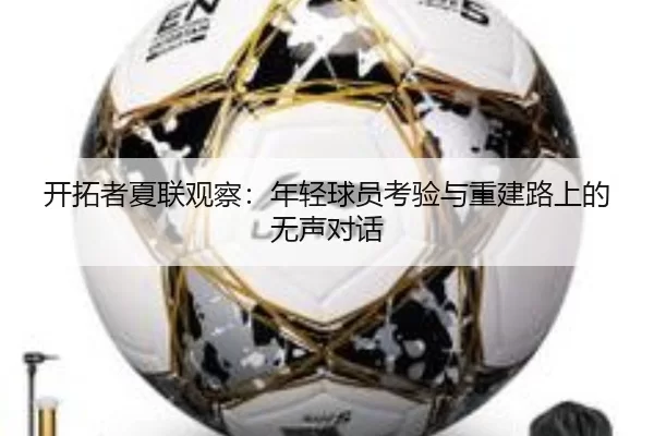 开拓者夏联观察：年轻球员考验与重建路上的无声对话（qutiyu）