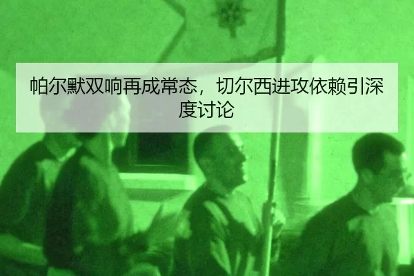 帕尔默双响再成常态，切尔西进攻依赖引深度讨论